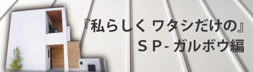 「私らしく ワタシだけの」SP-ガルボウ編