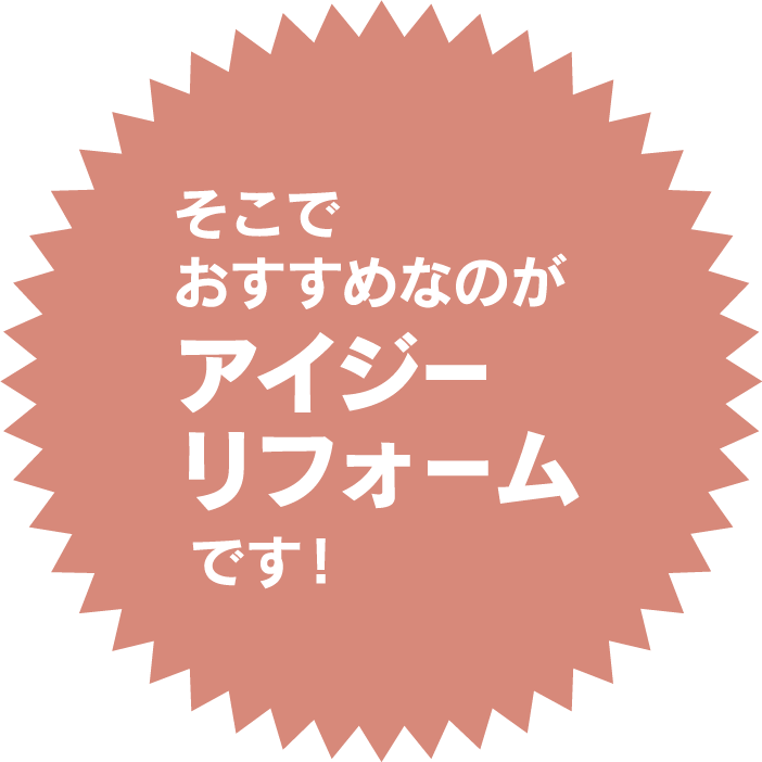 そこでおすすめなのがアイジーリフォームです！