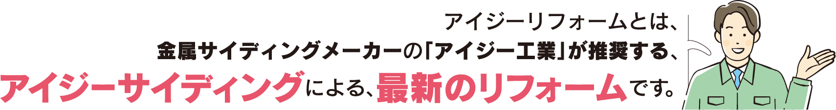 アイジーリフォームとは、金属サイディングメーカーの「アイジー工業」が推奨する、アイジーサイディングによる、最新のリフォームです。