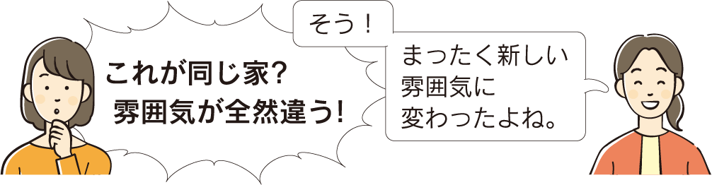 これが同じ家?雰囲気が全然違う!　そう！まったく新しい雰囲気に変わったよね。