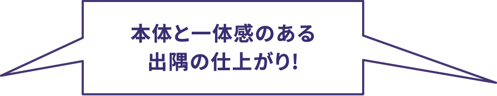 本体と一体感のある出隅の仕上がり!